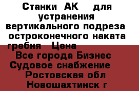 Станки 1АК200 для устранения вертикального подреза, остроконечного наката гребня › Цена ­ 2 420 380 - Все города Бизнес » Судовое снабжение   . Ростовская обл.,Новошахтинск г.